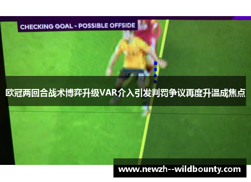 欧冠两回合战术博弈升级VAR介入引发判罚争议再度升温成焦点