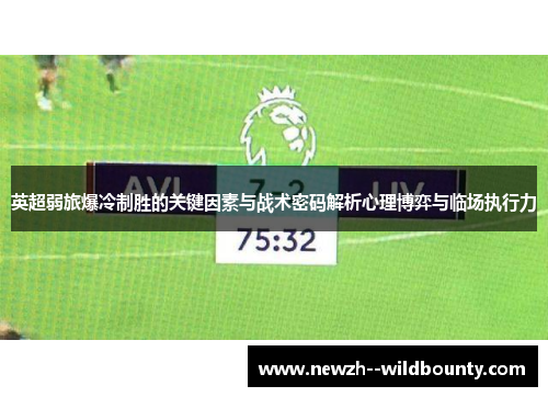 英超弱旅爆冷制胜的关键因素与战术密码解析心理博弈与临场执行力 英超弱旅爆冷制胜的关键因素与战术密码解析心理博弈与临场执行力