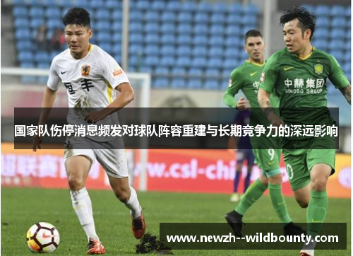 国家队伤停消息频发对球队阵容重建与长期竞争力的深远影响