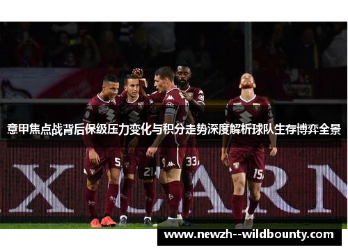 意甲焦点战背后保级压力变化与积分走势深度解析球队生存博弈全景
