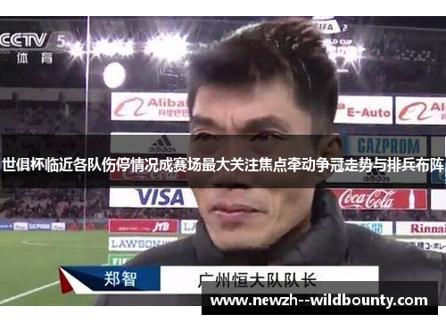 世俱杯临近各队伤停情况成赛场最大关注焦点牵动争冠走势与排兵布阵