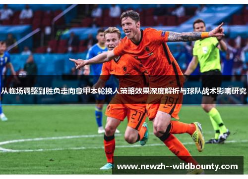 从临场调整到胜负走向意甲本轮换人策略效果深度解析与球队战术影响研究