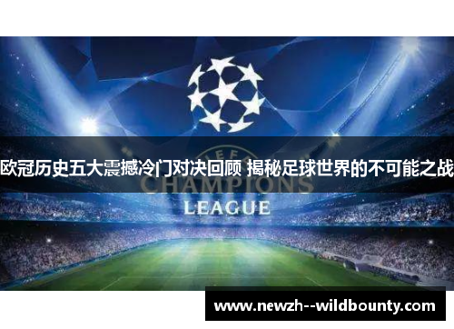 欧冠历史五大震撼冷门对决回顾 揭秘足球世界的不可能之战 欧冠历史五大震撼冷门对决回顾 揭秘足球世界的不可能之战