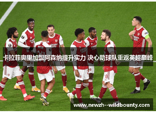 卡拉菲奥里加盟阿森纳提升实力 决心助球队重返英超巅峰