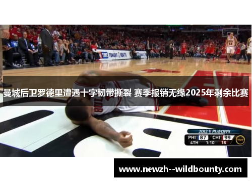 曼城后卫罗德里遭遇十字韧带撕裂 赛季报销无缘2025年剩余比赛 曼城后卫罗德里遭遇十字韧带撕裂 赛季报销无缘2025年剩余比赛