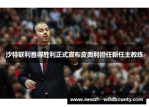 沙特联利雅得胜利正式宣布皮奥利担任新任主教练