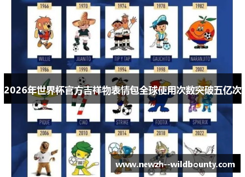 2026年世界杯官方吉祥物表情包全球使用次数突破五亿次
