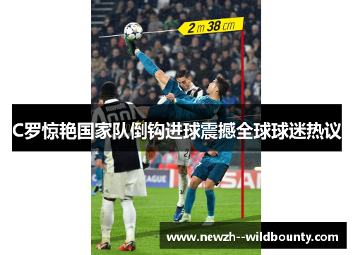 C罗惊艳国家队倒钩进球震撼全球球迷热议