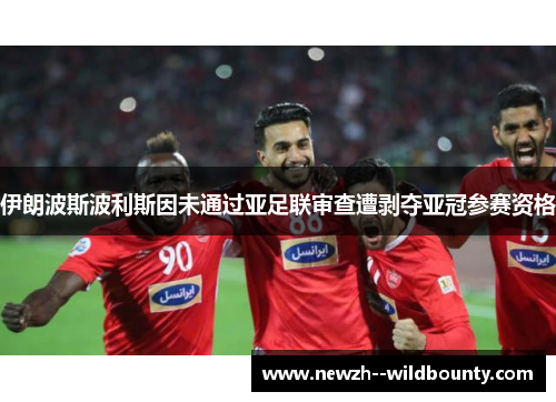 伊朗波斯波利斯因未通过亚足联审查遭剥夺亚冠参赛资格 伊朗波斯波利斯因未通过亚足联审查遭剥夺亚冠参赛资格