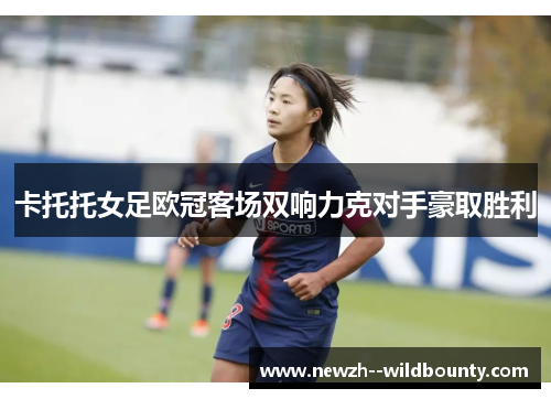 卡托托女足欧冠客场双响力克对手豪取胜利