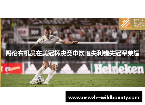 哥伦布机员在美冠杯决赛中饮恨失利错失冠军荣耀