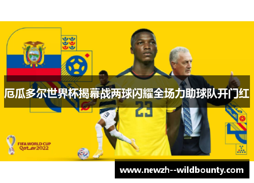 厄瓜多尔世界杯揭幕战两球闪耀全场力助球队开门红 厄瓜多尔世界杯揭幕战两球闪耀全场力助球队开门红