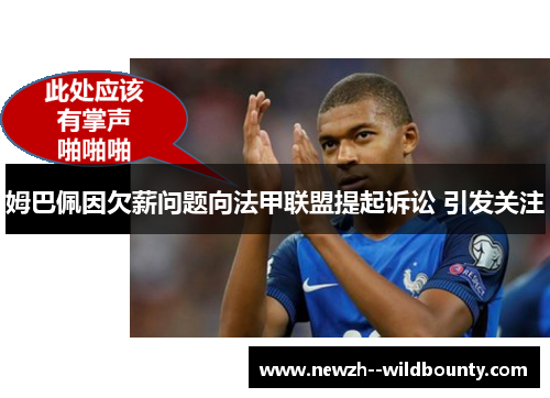 姆巴佩因欠薪问题向法甲联盟提起诉讼 引发关注