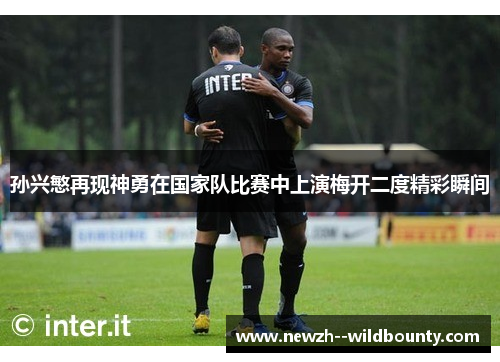 孙兴慜再现神勇在国家队比赛中上演梅开二度精彩瞬间