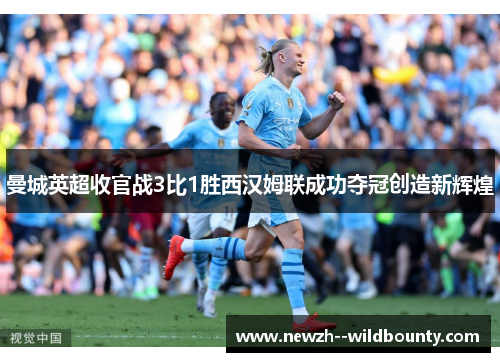 曼城英超收官战3比1胜西汉姆联成功夺冠创造新辉煌