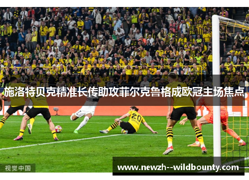 施洛特贝克精准长传助攻菲尔克鲁格成欧冠主场焦点