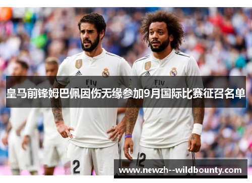 皇马前锋姆巴佩因伤无缘参加9月国际比赛征召名单