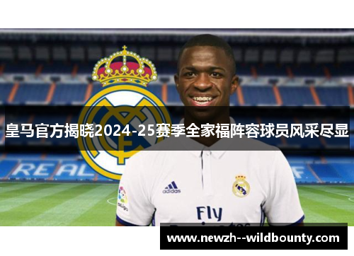 皇马官方揭晓2024-25赛季全家福阵容球员风采尽显