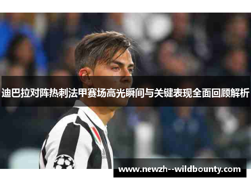 迪巴拉对阵热刺法甲赛场高光瞬间与关键表现全面回顾解析