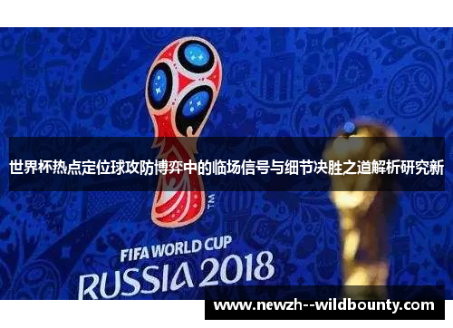 世界杯热点定位球攻防博弈中的临场信号与细节决胜之道解析研究新