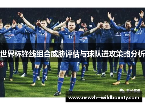 世界杯锋线组合威胁评估与球队进攻策略分析