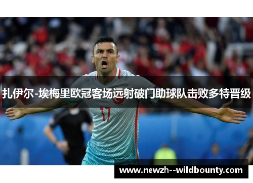 扎伊尔-埃梅里欧冠客场远射破门助球队击败多特晋级 扎伊尔-埃梅里欧冠客场远射破门助球队击败多特晋级