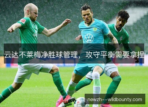 云达不莱梅净胜球管理,攻守平衡需要拿捏 云达不莱梅净胜球管理,攻守平衡需要拿捏
