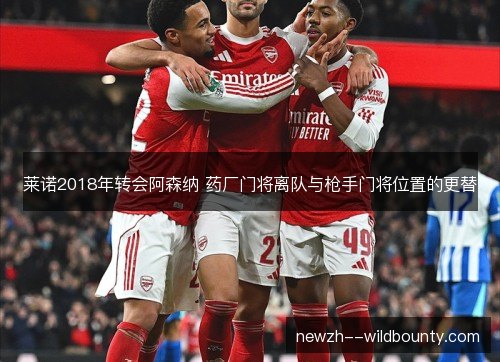 莱诺2018年转会阿森纳 药厂门将离队与枪手门将位置的更替